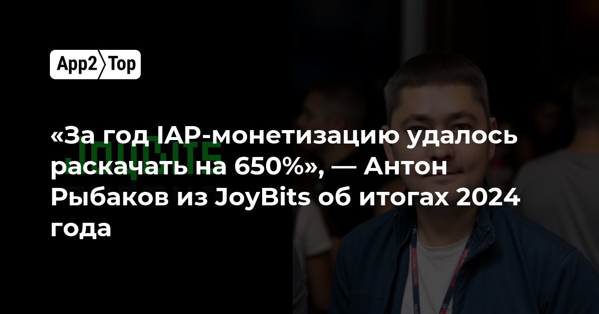 «За год IAP-монетизацию удалось раскачать на 650%», — Антон Рыбаков из JoyBits об итогах 2024 года