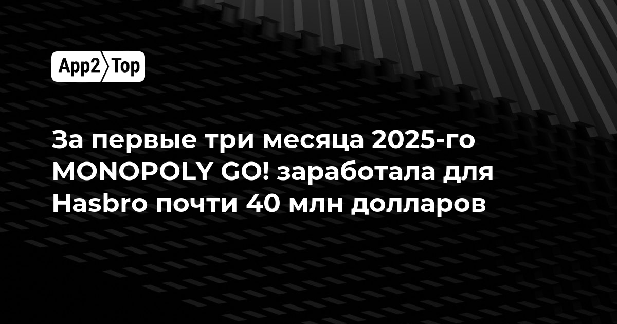 За первые три месяца 2025-го MONOPOLY GO! заработала для Hasbro почти 40 млн долларов