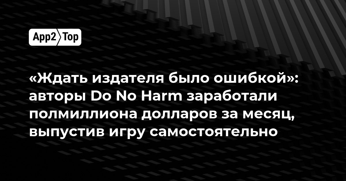 «Ждать издателя было ошибкой»: авторы Do No Harm заработали полмиллиона долларов за месяц, выпустив игру самостоятельно